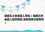 海贼王之赏金猎人系统（海贼王赏金猎人如何登陆 游戏需要谷歌框架）