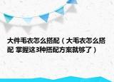 大件毛衣怎么搭配（大毛衣怎么搭配 掌握这3种搭配方案就够了）
