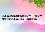 小米8se怎么连接电脑传文件（电脑文件如何传到小米8se 几个步骤就能搞定）
