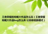 王者荣耀的抢鲲大作战怎么玩（王者荣耀抢鲲大作战bug怎么弄 让你体验新模式）