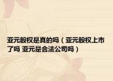 亚元股权是真的吗（亚元股权上市了吗 亚元是合法公司吗）