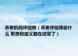 养老机构评估师（养老评估师是什么 职责和定义都在这里了）