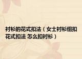 衬衫的花式扣法（女士衬衫纽扣花式扣法 怎么扣衬衫）
