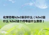 化学符号h2o2表示什么（h2o2是什么 h2o2这个符号是什么意思）