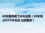 69年属鸡男下半年运势（69年鸡2019下半年运 运势解析）