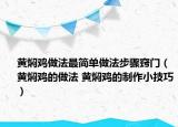 黄焖鸡做法最简单做法步骤窍门（黄焖鸡的做法 黄焖鸡的制作小技巧）