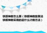 铁版神数怎么算（铁板神数推算法 铁板神数采用的是什么计数方法）