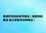 青椒炒饼丝的家常做法（青椒饼的做法 给大家推荐这种做法）