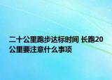 二十公里跑步达标时间 长跑20公里要注意什么事项