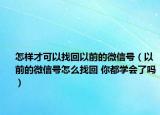 怎样才可以找回以前的微信号（以前的微信号怎么找回 你都学会了吗）