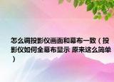 怎么调投影仪画面和幕布一致（投影仪如何全幕布显示 原来这么简单）