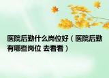 医院后勤什么岗位好（医院后勤有哪些岗位 去看看）