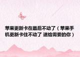 苹果更新卡在最后不动了（苹果手机更新卡住不动了 送给需要的你）