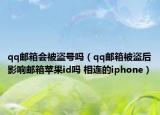 qq邮箱会被盗号吗（qq邮箱被盗后影响邮箱苹果id吗 相连的iphone）