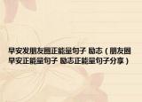 早安发朋友圈正能量句子 励志（朋友圈早安正能量句子 励志正能量句子分享）