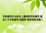 手机尾号什么好点（最好的手机尾号 是这三个手机尾号 恭喜你 明年捞金无数）
