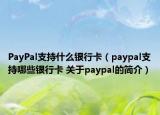 PayPal支持什么银行卡（paypal支持哪些银行卡 关于paypal的简介）