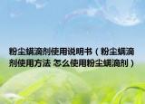 粉尘螨滴剂使用说明书（粉尘螨滴剂使用方法 怎么使用粉尘螨滴剂）