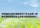 柿饼制作过程中预防发霉了怎么处理（阴雨天晒柿饼发霉怎么处理 如何保持较好）