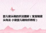 婴儿猪头鞋的织法图解（宝宝鞋猪头钩法 小猪婴儿鞋钩织教程）