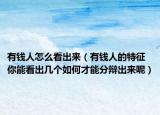有钱人怎么看出来（有钱人的特征 你能看出几个如何才能分辩出来呢）