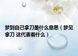 梦到自己拿刀是什么意思（梦见拿刀 这代表着什么）