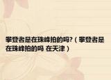 攀登者是在珠峰拍的吗?（攀登者是在珠峰拍的吗 在天津）