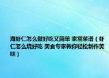 海虾仁怎么做好吃又简单 家常菜谱（虾仁怎么烧好吃 美食专家教你轻松制作美味）