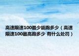 高速限速100最少能跑多少（高速限速100最高跑多少 有什么处罚）
