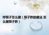 烀茄子怎么做（茄子胙的做法 怎么做茄子胙）