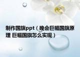 制作国旗ppt（晚会巨幅国旗原理 巨幅国旗怎么实现）
