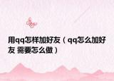 用qq怎样加好友（qq怎么加好友 需要怎么做）