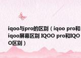 iqoo与pro的区别（iqoo pro和iqoo屏幕区别 IQOO pro和IQOO区别）