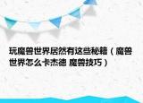玩魔兽世界居然有这些秘籍（魔兽世界怎么卡杰德 魔兽技巧）