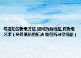 乌篷船的折纸方法,如何折叠纸船,纯折纸艺术（乌篷纸船的折法 如何折乌蓬纸船）