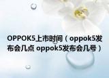 OPPOK5上市时间（oppok5发布会几点 oppok5发布会几号）