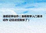 滑板初学动作（滑板教学入门基本动作 记住这些就够了）