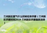 兰州新区暖气什么时候结束供暖（兰州新区供暖时间2019 兰州新区供暖最新消息）