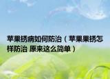 苹果锈病如何防治（苹果果锈怎样防治 原来这么简单）