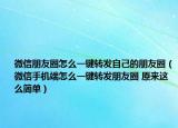 微信朋友圈怎么一键转发自己的朋友圈（微信手机端怎么一键转发朋友圈 原来这么简单）