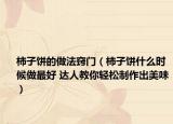 柿子饼的做法窍门（柿子饼什么时候做最好 达人教你轻松制作出美味）