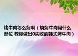 烤牛肉怎么烤啊（烧烤牛肉用什么部位 教你做出0失败的韩式烤牛肉）