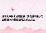 洗衣机不脱水维修图解（洗衣机不脱水怎么修理 教你排除故障及解决方法）