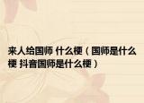 来人给国师 什么梗（国师是什么梗 抖音国师是什么梗）