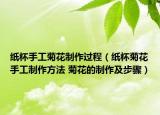 纸杯手工菊花制作过程（纸杯菊花手工制作方法 菊花的制作及步骤）