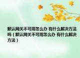 默认网关不可用怎么办 有什么解决方法吗（默认网关不可用怎么办 有什么解决方法）