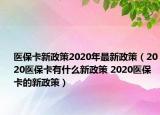 医保卡新政策2020年最新政策（2020医保卡有什么新政策 2020医保卡的新政策）