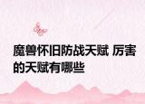 魔兽怀旧防战天赋 厉害的天赋有哪些