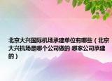 北京大兴国际机场承建单位有哪些（北京大兴机场是哪个公司做的 哪家公司承建的）