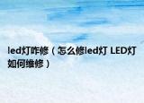 led灯咋修（怎么修led灯 LED灯如何维修）